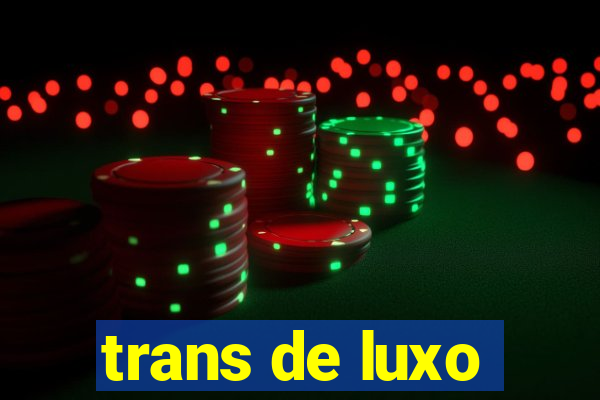 trans de luxo